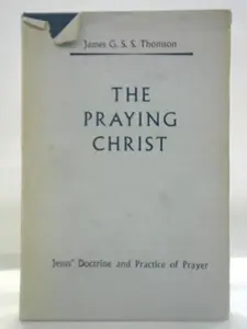 USED-The Praying Christ: A Study of Jesus' Doctrine and Practice of Prayer by James G.S.S. Thomson (Hardcover)