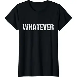 100% Cotton Shirt That Says WHATEVER T-Shirt