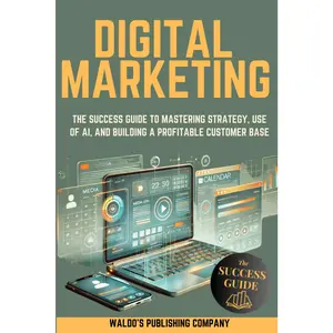 Digital Marketing: The Success Guide to Mastering Strategy, Use of AI, and Building a Profitable Customer Base