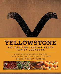 Yellowstone: The Official Dutton Ranch Family Cookbook: Delicious Homestyle Recipes from Character and Real-Life Chef Gabriel Gator Guilbeau -- Gabriel Gator Guilbeau - Hardcover