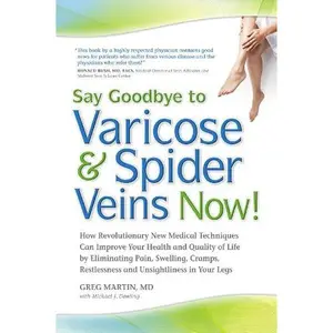 USED-Say Goodbye to Varicose & Spider Veins Now!: How Revolutionary New Medical Techniques Can Improve Your Health and Quality of Life by Eliminating Pain, ... Restlessness and Unsightliness in Your Legs by Greg Martin (Paperback)