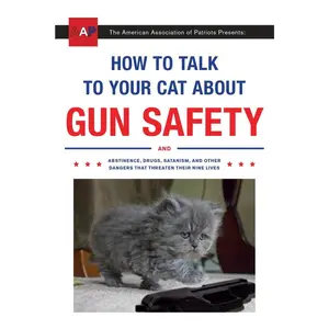 How to Talk to Your Cat about Gun Safety: And Abstinence, Drugs, Satanism, and Other Dangers That Threaten Their Nine Lives -- Zachary Auburn - Paperback
