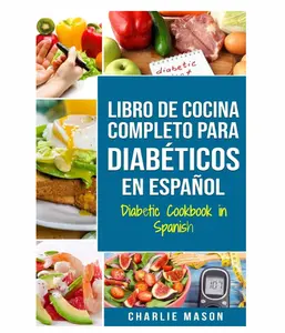 LIBRO DE COCINA COMPLETO PARA DIABÉTICOS En Español / Diabetic Cookbook in Spanish (Spanish Edition)