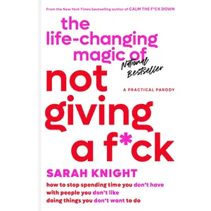 The Life-Changing Magic of Not Giving a F*ck: How to Stop Spending Time You Don't Have with People You Don't Like Doing Things You Don't Want to Do -- Sarah Knight - Hardcover