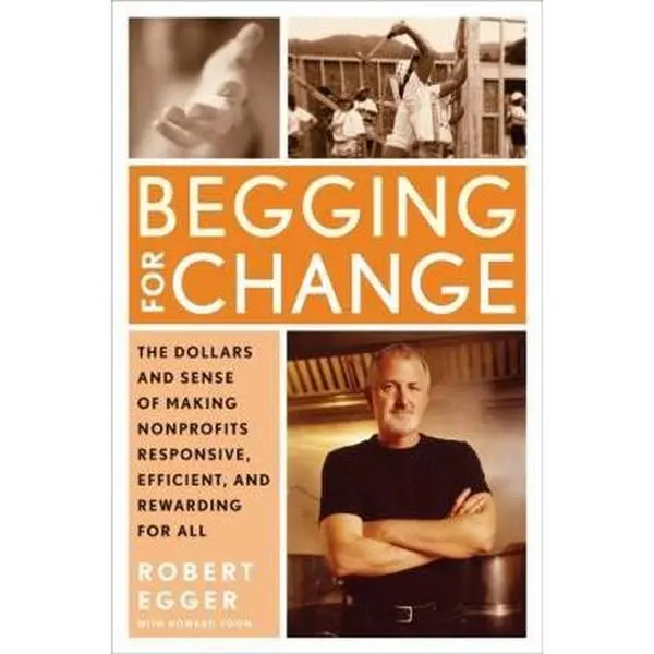 USED-Begging for Change: The Dollars and Sense of Making Nonprofits Responsive, Efficient, and Rewarding for All by Robert Egger (Hardcover)