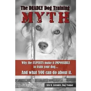 USED-The Deadly Dog Training Myth: Why the EXPERTS make it IMPOSSIBLE to train your dog... And what you can do about it. by Letendre, Eric R. (Paperback)