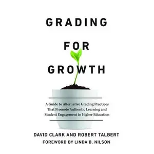 Grading for Growth: A Guide to Alternative Grading Practices that Promote Authentic Learning and Student Engagement in Higher Education -- David Clark, Paperback