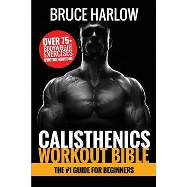 Calisthenics Workout Bible: English #1 Beginner's Guide - Over 75 Bodyweight Exercises, Photos Included, Burn More Fat, Increase Strength, More Flexible - Bruce Harlow, Paperback, 0.34 lbs, 9"h x 6"l x 0.23"w