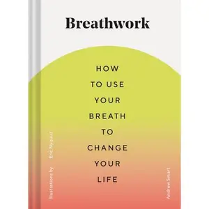 USED-Breathwork: How to Use Your Breath to Change Your Life (Breathing Techniques for Anxiety Relief and Stress, Breath Exercises for Mindfulness and Self- by Smart, Andrew (Hardcover)