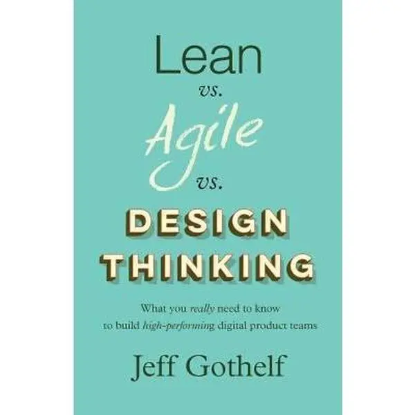 USED-Lean vs. Agile vs. Design Thinking: What you really need to know to build high-performing digital product teams by Jeff Gothelf (Paperback)