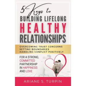 5 Keys to Building Lifelong Healthy Relationships: Overcoming Trust Concerns, Setting Boundaries, Handling Conflict Positively for a Strong, Committed Partnership in Happiness and Love Hardcover – April 18, 2023
