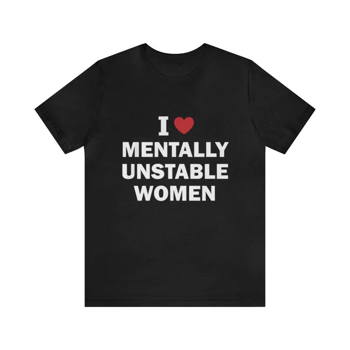 I Love Mentally Unstable Women Shirt - Funny T-Shirts, Gag Gifts, Meme Shirts, Ironic Tees, Dark Humor,Parody Gifts,  I Heart Tees and more