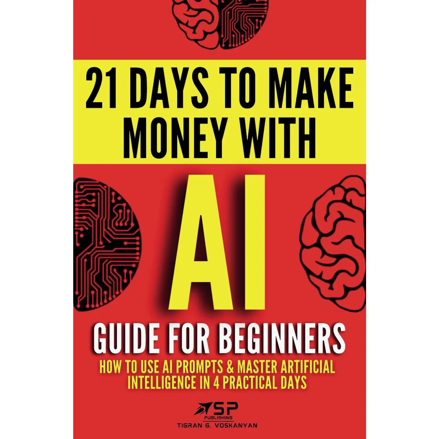 AI Guide for Beginners: How to Use AI Prompts & Master Artificial Intelligence in 4 Practical Days (21 Days To Make  With AI) - Paperback