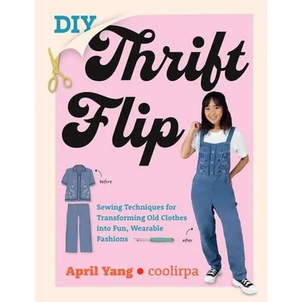 DIY Thrift Flip: Sewing Techniques for Upcycling Old Clothes Into Fun, Wearable Fashions - April Yang, Paperback with DIY Crafts Ideas