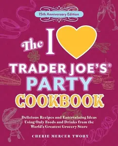 The I Love Trader Joe's Party Cookbook: 15th Anniversary Edition: Delicious Recipes and Entertaining Ideas Using Only Foods and Drinks from the World' -- Cherie Mercer Twohy, Paperback