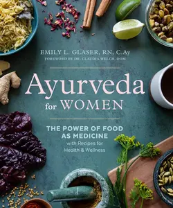 Ayurveda for Women: The Power of Food as Medicine with Recipes for Health and Wellness -- Emily L. Glaser - Paperback