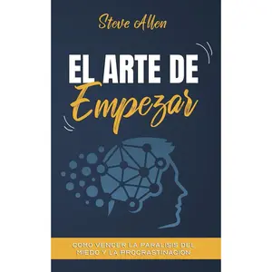 El arte de empezar: Cómo vencer la parálisis del miedo y la procrastinación (Éxito y productividad sin límites) (Spanish Edition)