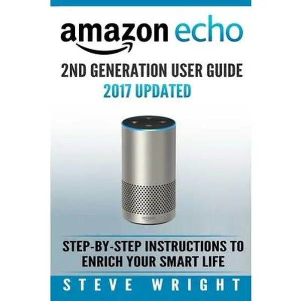 USED-Amazon Echo: Amazon Echo 2nd Generation User Guide 2017 Updated: Step-By-Step Instructions To Enrich Your Smart Life (alexa, dot, e by Wright, Steve (Paperback)