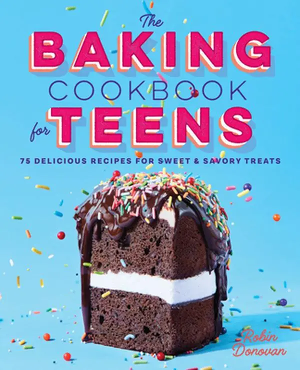 The Baking Cookbook for Teens: 75 Delicious Recipes for Sweet and Savory Treats -- Robin Donovan - Hardcover