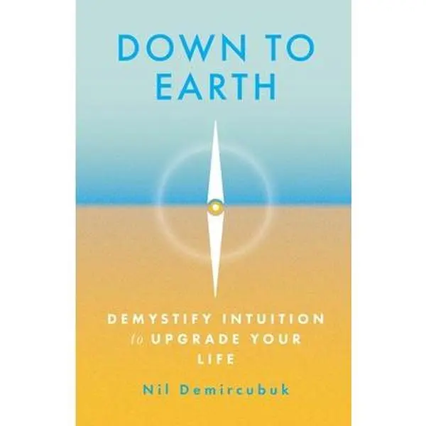 Down to Earth: Demystify Intuition to Upgrade Your Life -- Nil Demircubuk, Paperback