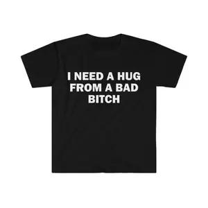 Funny Meme Shirt, I Need A Hug From A Bad B*tch Tee, Gift Unisex T-Shirt,Soft fabric, short sleeved,Interesting letter printed T-shirt