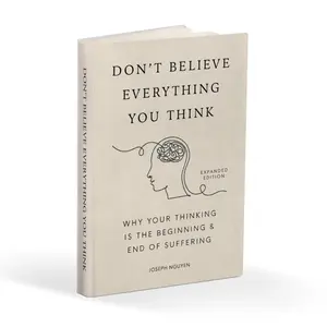 Don't Believe Everything You Think (Expanded Edition): Why Your Thinking Is The Beginning & End Of Suffering