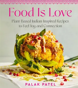 Food Is Love: Plant-Based Indian-Inspired Recipes to Feel Joy and Connection by Palak Patel [Hardback Book]