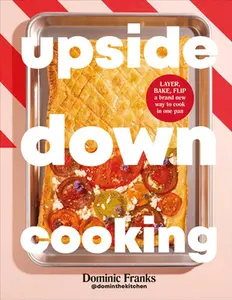Upside Down Cooking: Layer, Bake, Flip a Brand New Way to Cook in One Pan -- Dominic Franks, Hardcover