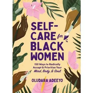 Self-Care for Black Women: 150 Ways to Radically Accept & Prioritize Your Mind, Body, & Soul -- Oludara Adeeyo - Hardcover