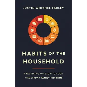 Habits of the Household: Practicing the Story of God in Everyday Family Rhythms by Justin Whitmel Earley | | Troy and Ruth Simons [Paperback Book]