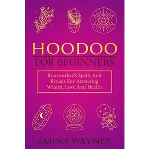 Hoodoo for Beginners: Rootworker's Spells And Rituals For Attracting Wealth, Love And Health -- Amina Waynes - Paperback