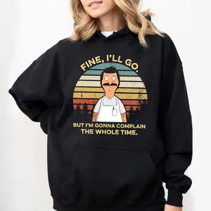 Fine I'll Go But I'm Gonna Complain The Whole Time Shirts, Bob Belcher Sweatshirt, Bob's Burgers Fan, Tee Father's Day, Unisex Sweater Pullover Tee