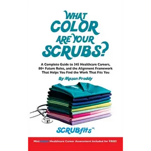 What Color Are Your Scrubs?: A Complete Guide to 345 Healthcare Careers-and the Alignment Framework to Help You Find Work That Truly Fits - Hardcover