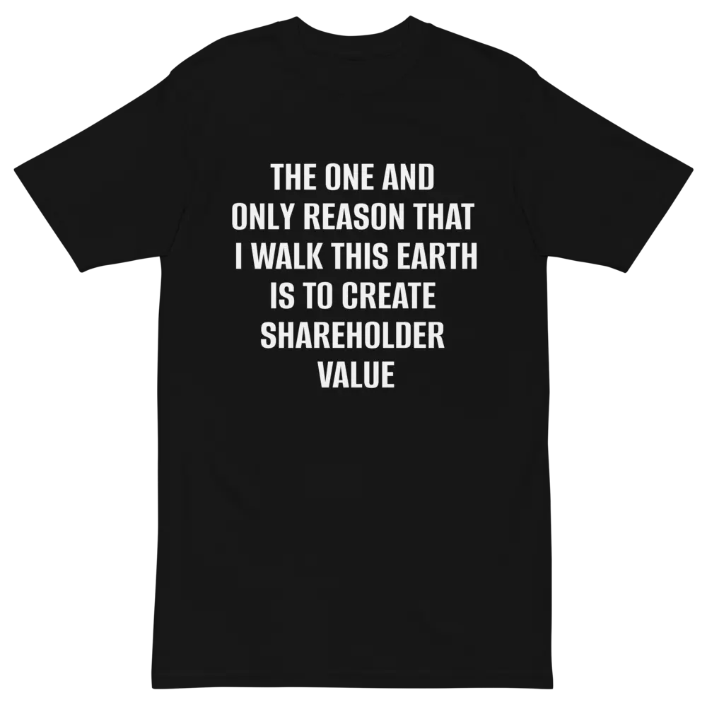 The One And Only Reason That I Walk This Earth Is To Create Shareholder Value Funny T Shirt | Premium Heavyweight Tee | Unhinged Capitalist Corporation Meme Gift