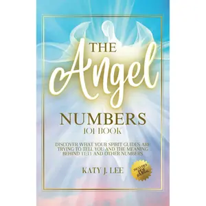 The Angel Numbers 101 Book: Discover What Your Spirit Guides Are Trying to Tell You and The Meaning Behind 11:11 And Other Numbers