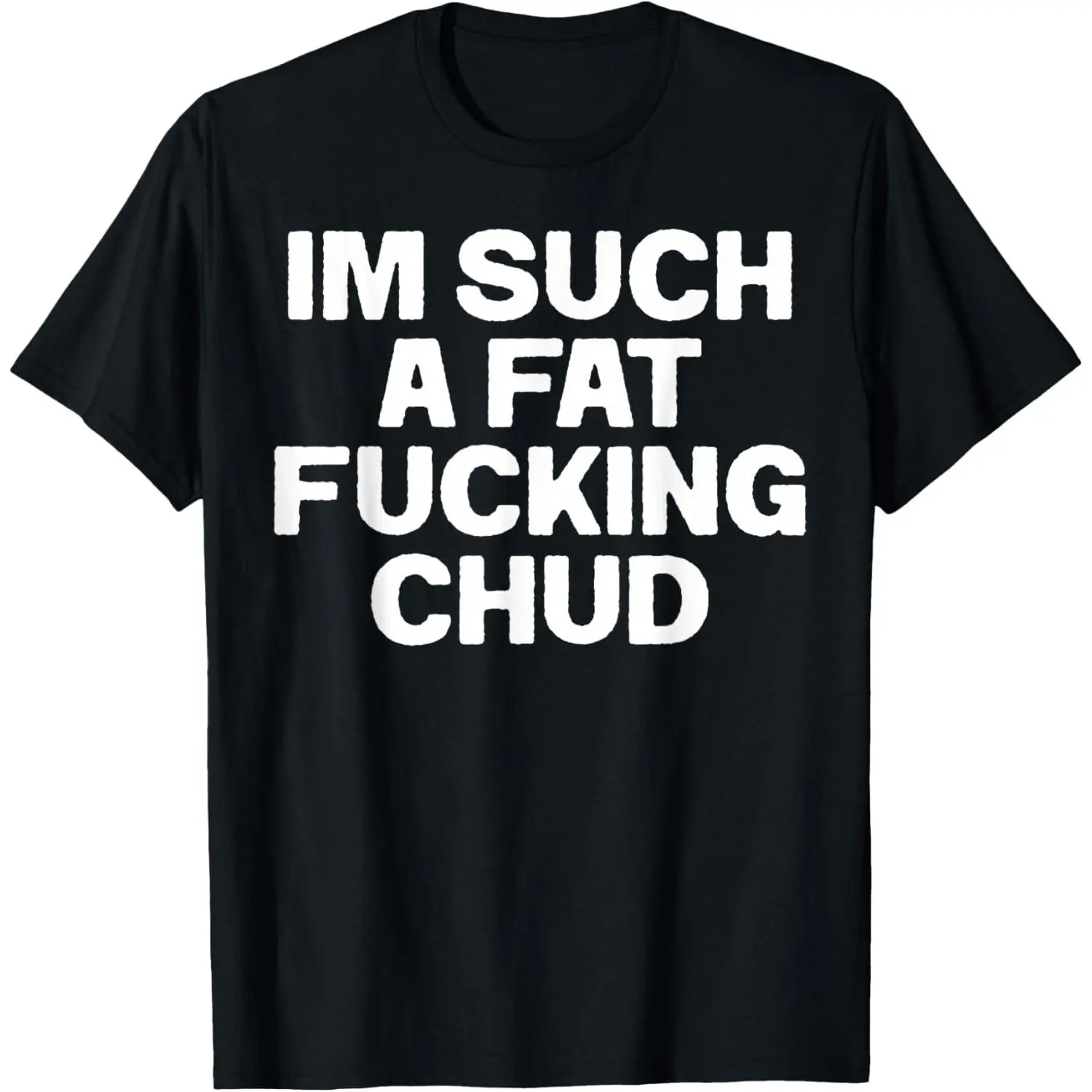100% Cotton Funny Im Such A Fat Chud Quote Self Deprecating T-Shirt