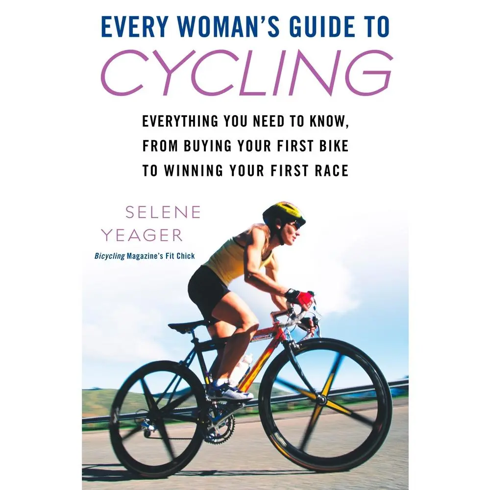 USED-Every Woman's Guide to Cycling: Everything You Need to Know, From Buying Your First Bike to Winning Your First Race by Yeager, Selene (Paperback)