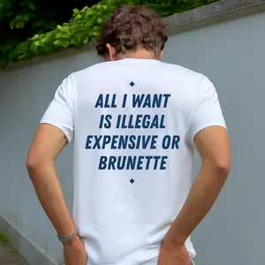 Funny Streetwear Graphic Tee – “ALL I WANT IS ILLEGAL, EXPENSIVE OR BRUNETTE" Statement T-Shirt for Men & Women, Gift for Her and Him