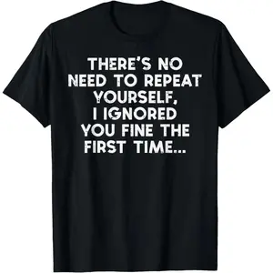 No Need Repeat Yourself I Ignored You Funny Saying Women Men T-Shirt