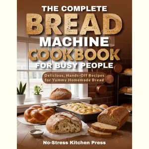 The Complete Bread Machine Cookbook for Busy People: Delicious, Hands-Off Recipes for Yummy Homemade Bread