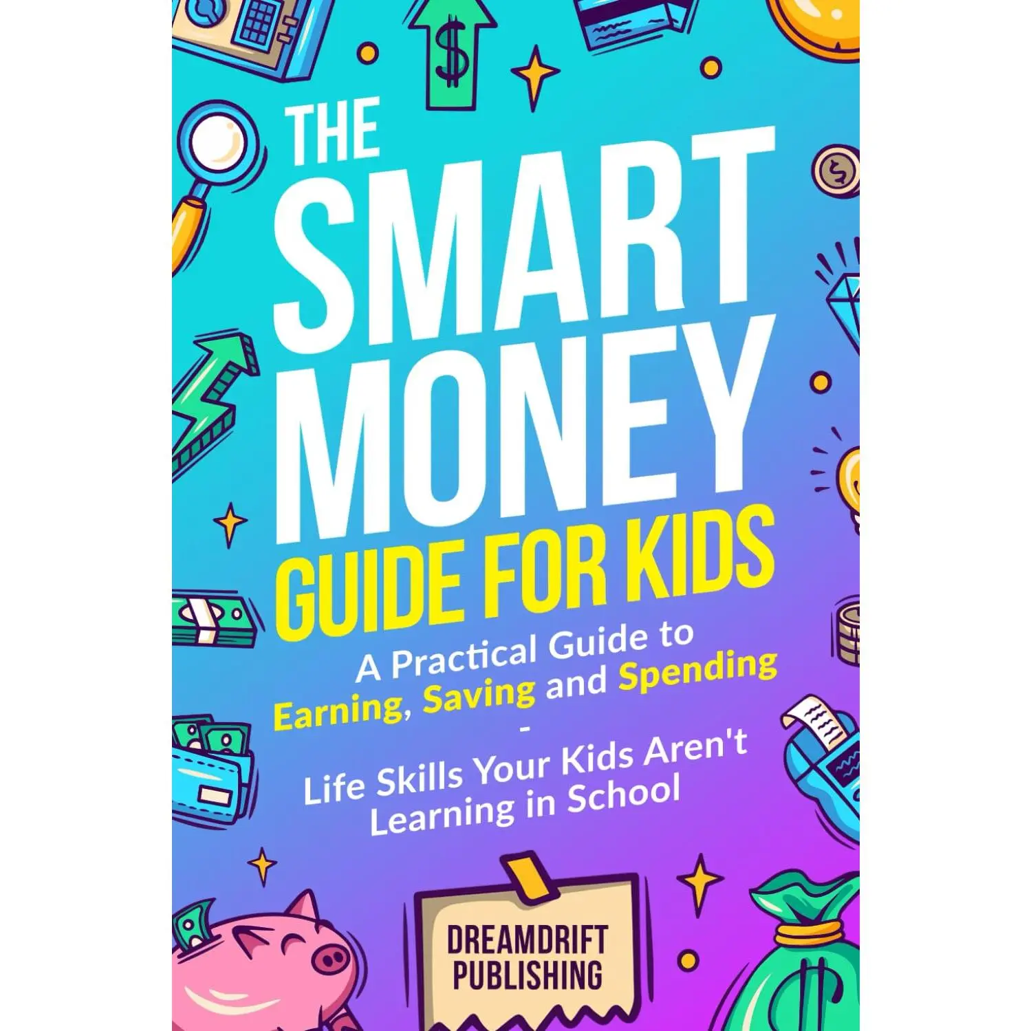 The Smart Money Guide for Kids: A Practical Guide to Earning, Saving, and Spending: The Money Book You Wish You Had as a Kid, Teaching