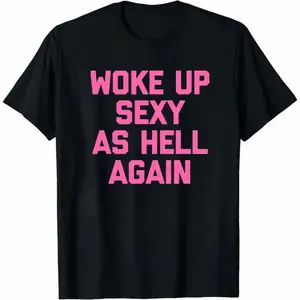 Woke up sexy as hell again funny apparel for Men Women T-Shirt