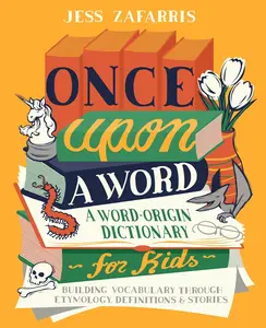 Once Upon a Word: A Word-Origin Dictionary for Kids Building Vocabulary Through Etymology, Definitions & Stories