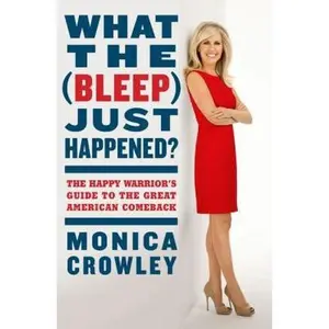 USED-What the (Bleep) Just Happened?: The Happy Warrior's Guide to the Great American Comeback by Monica Crowley (Hardcover)