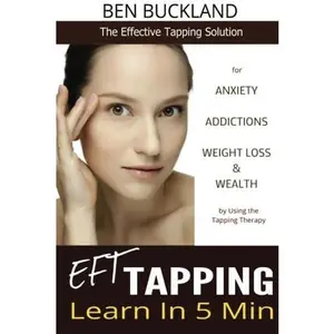 USED-EFT Tapping - Learn in 5 Min: The Effective Tapping Solution for Anxiety, Addictions, Weight Loss & Wealth by Using the Tapping Therapy by Ben Buckland (Paperback)