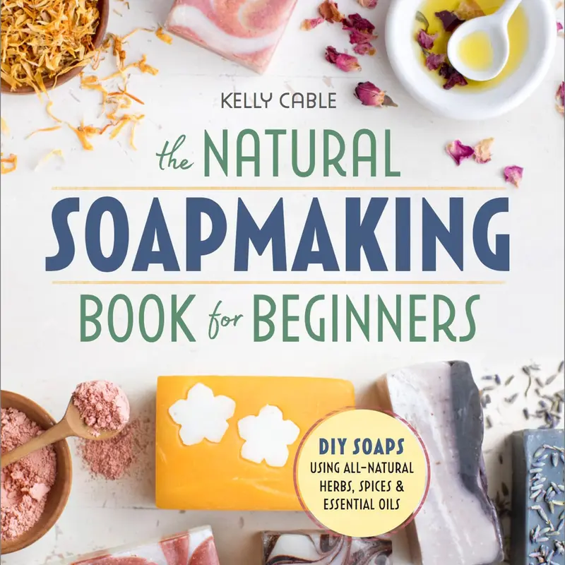 The Natural Soap Making Book for Beginners: Do-It-Yourself Soaps Using All-Natural Herbs, Spices, and Essential Oils -- Kelly Cable - Paperback