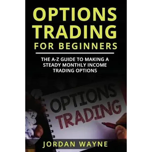 Options Trading for Beginners: The A-Z Guide to Making a Steady Monthly Income Trading Options! - Paperback