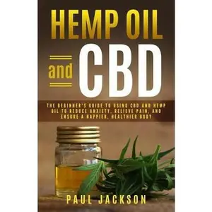 USED-Hemp Oil and CBD: The Beginner's Guide to Using CBD and Hemp Oil to Reduce Anxiety, Relieve Pain, and Ensure a Happier, Healthier Body by Jackson, Paul (Paperback)