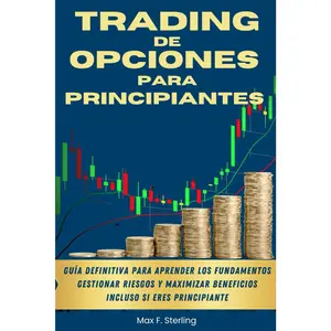 Trading de Opciones para Principiantes: Guía definitiva para aprender los fundamentos, gestionar riesgos y maximizar beneficios incluso si eres principiante (Spanish Edition)