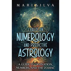 Chaldean Numerology and Predictive Astrology: A Guide to Divination, Numbers, and the Zodiac (Spiritual Astrology)